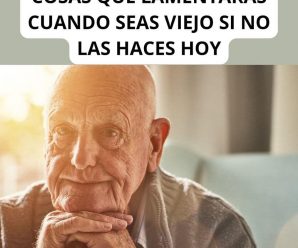 COSAS QUE LAMENTARÁS CUANDO SEAS VIEJO SI NO LAS HACES HOY