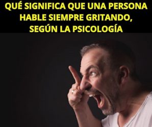 QUÉ SIGNIFICA QUE UNA PERSONA HABLE SIEMPRE GRITANDO, SEGÚN LA PSICOLOGÍA